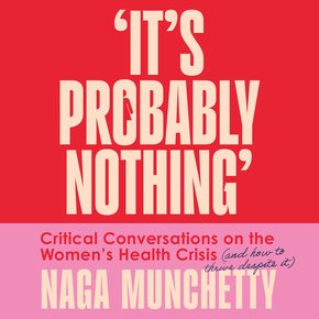It’s Probably Nothing: Critical Conversations on the Women’s Health Crisis (and How to Thrive Despite It) thumbnail