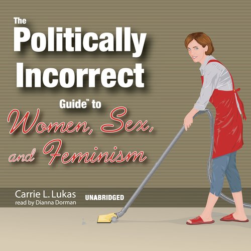 The Politically Incorrect Guide to Women Sex and Feminism