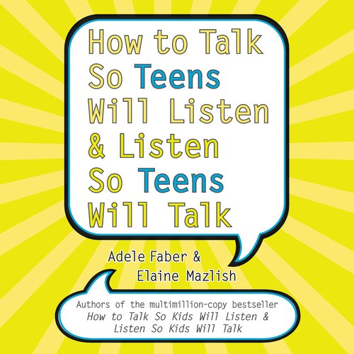 How to Talk So Teens Will Listen and Listen So Teens Will