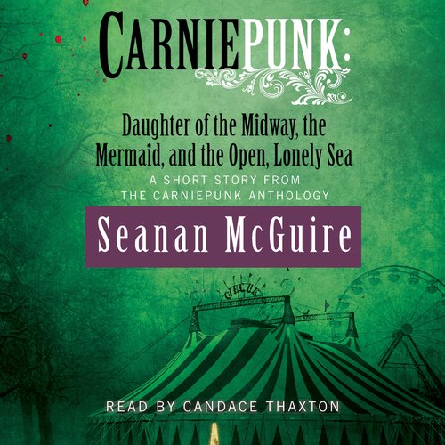 Carniepunk: Daughter of the Midway the Mermaid and the Open Lonely Sea