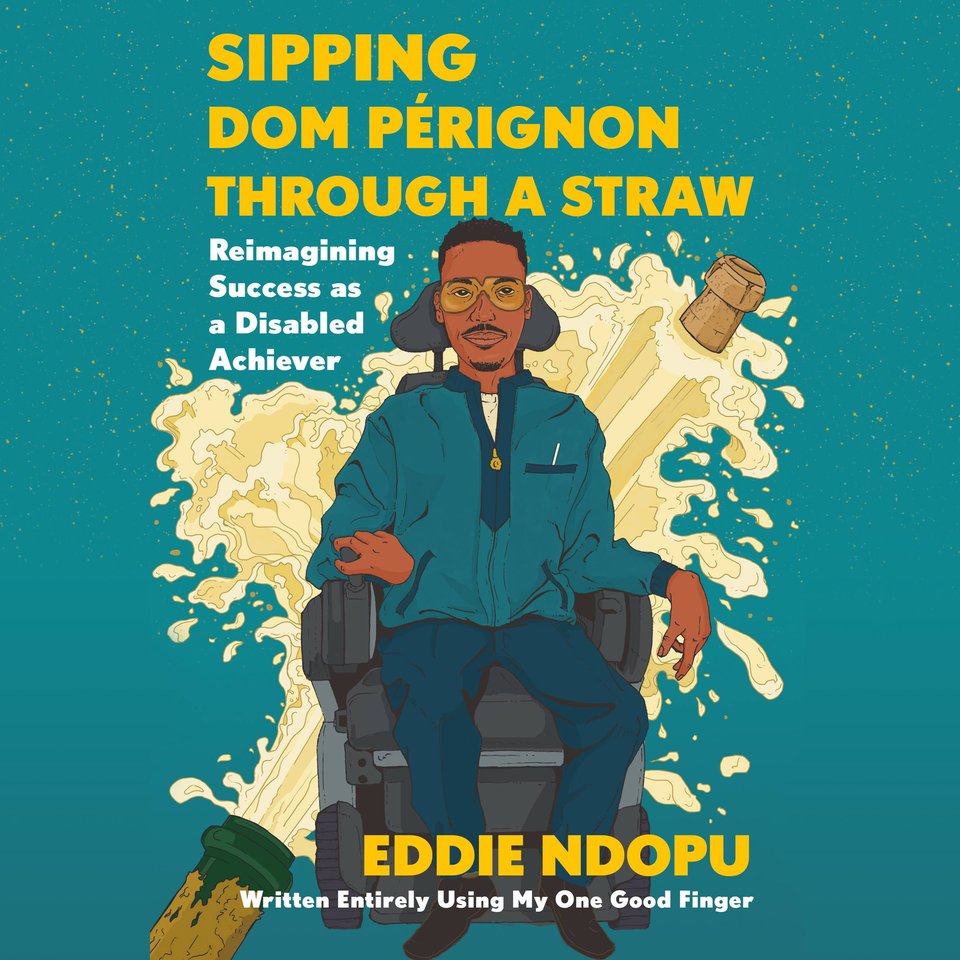 Sipping Dom Pérignon Through A Straw: Reimagining Success As A Disabled Achiever By Eddie Ndopu  (Audiobook)