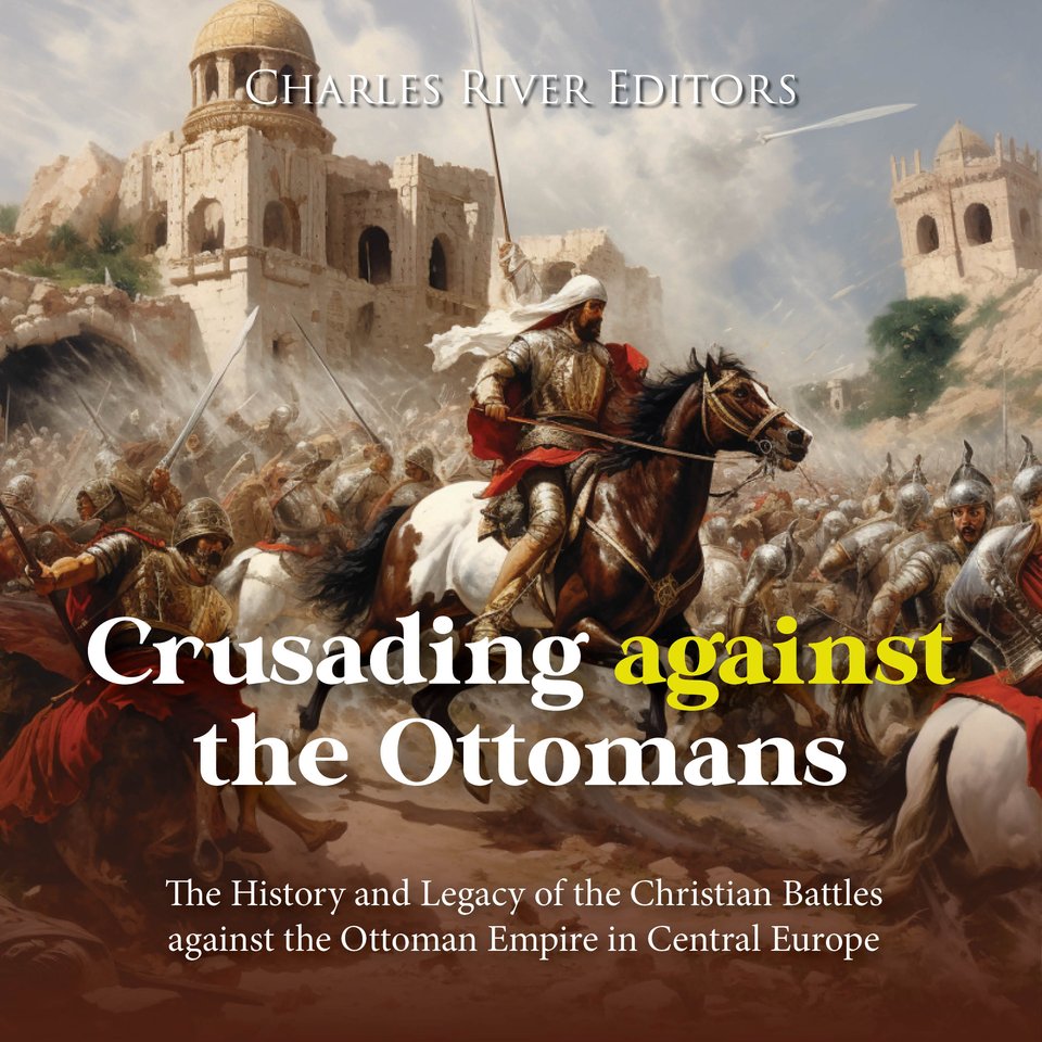 Crusading against the Ottomans The History and Legacy of the Christian