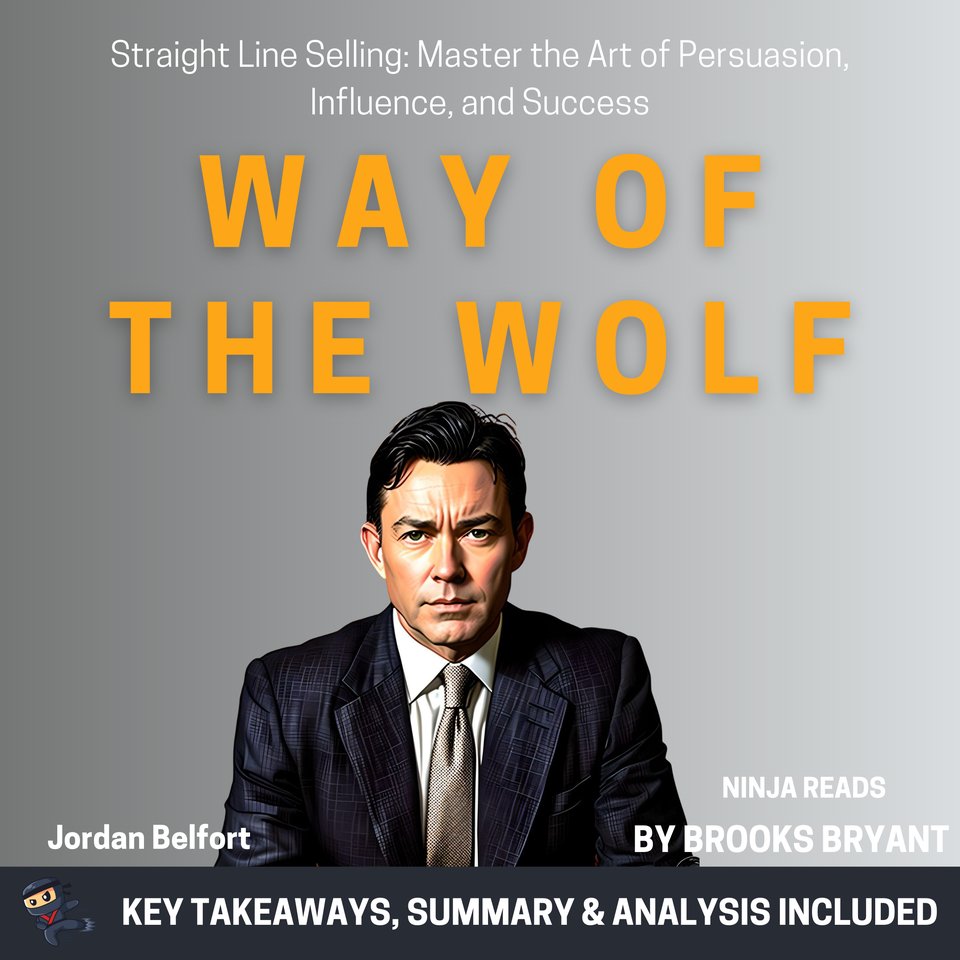 Summary: Way of the Wolf: Straight Line Selling: Master the Art of Persuasion, Influence, and Success by Jordan Belfort: Key Takeaways, Summary & Analysis [Book]