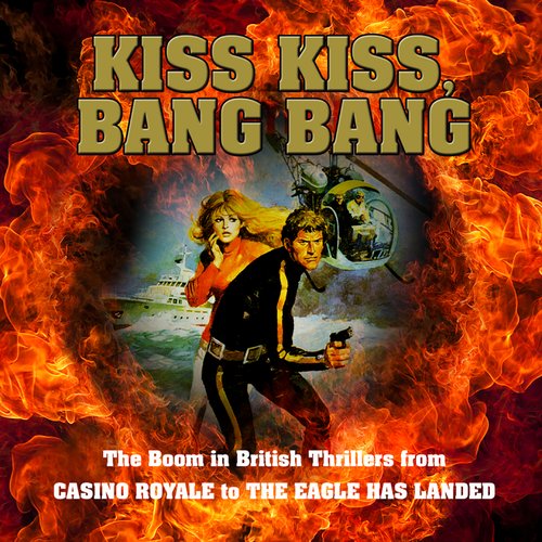 Kiss Kiss Bang Bang: The Boom in British Thrillers from Casino Royale to The Eagle Has Landed