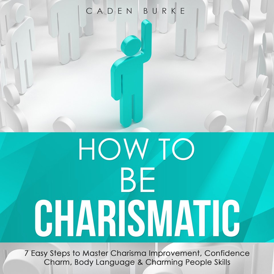 How to Be Charismatic 7 Easy Steps to Master Charisma Improvement