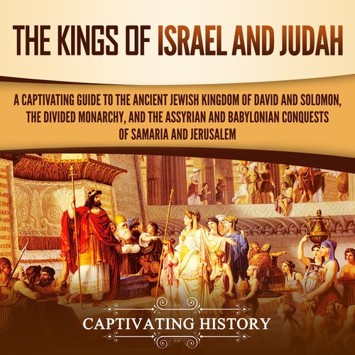 Kings of Israel and Judah The: A Captivating Guide to the Ancient Jewish Kingdom of David and Solomon the Divided Monarchy and t