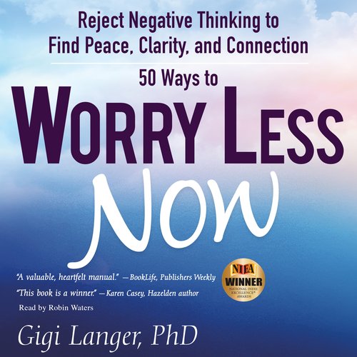 50 Ways to Worry Less Now: Reject Negative Thinking to Find Peace Clarity and Connection