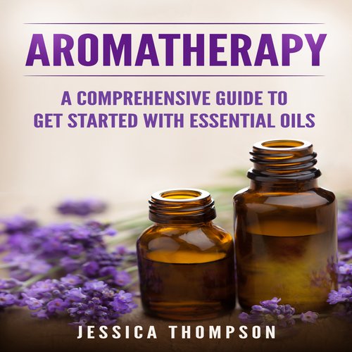 Aromatherapy: A Comprehensive Guide To Get Started With Essential Oils