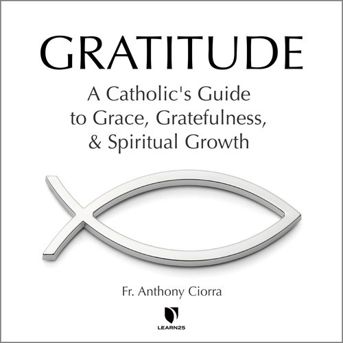 Gratitude: A Catholic's Guide to Grace Gratefulness and Spiritual Growth