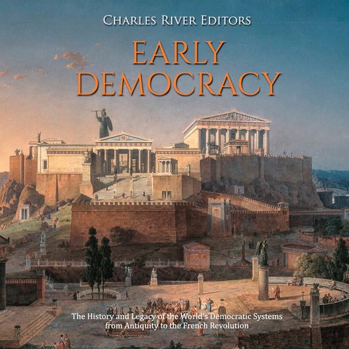 Early Democracy: The History and Legacy of the World’s Democratic Systems from Antiquity to the French Revolution