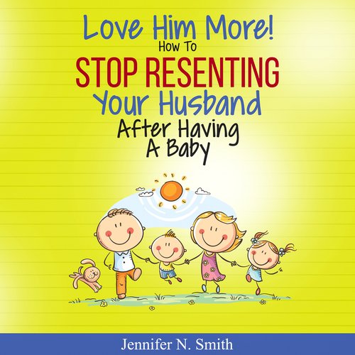 Love Him More! How to Stop Resenting Your Husband After Having a Baby