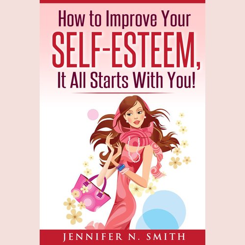 How to Improve Your Self-Esteem - It all starts with you