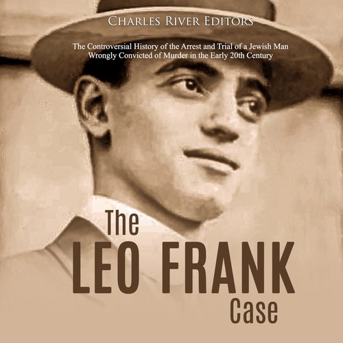 Leo Frank Case The: The Controversial History of the Arrest and Trial of a Jewish Man Wrongly Convicted of Murder in the Early 2