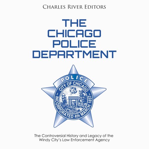 Chicago Police Department The: The Controversial History and Legacy of the Windy City’s Law Enforcement Agency