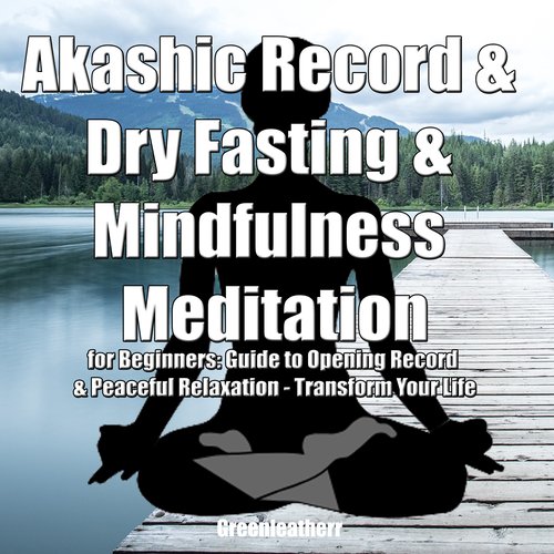 Akashic Record & Dry Fasting  & Mindfulness Meditation for Beginners: Guide to Opening Record & Peaceful Relaxation - Transform 