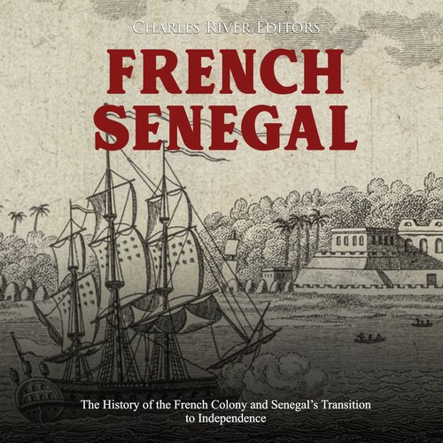 French Senegal: The History of the French Colony and Senegal’s Transition to Independence