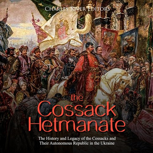 Cossack Hetmanate The: The History and Legacy of the Cossacks and Their Autonomous Republic in the Ukraine