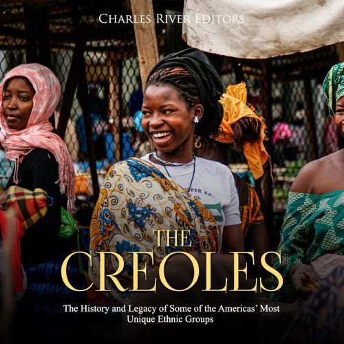 Creoles The: The History and Legacy of Some of the Americas’ Most Unique Ethnic Groups