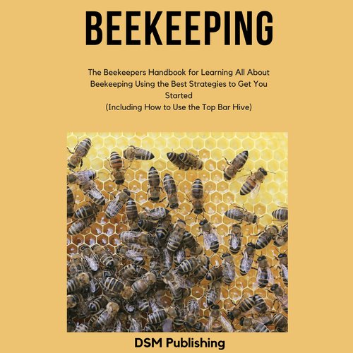 Beekeeping: The Beekeepers Handbook for Learning All About Beekeeping Using the Best Strategies to Get You Started (Including Ho