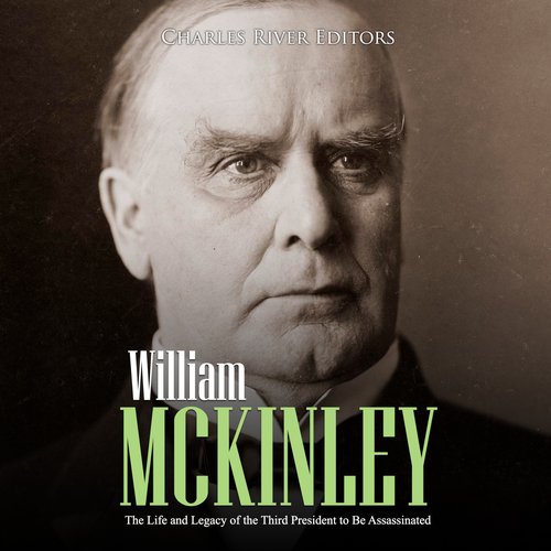 William McKinley: The Life and Legacy of the Third President to Be Assassinated