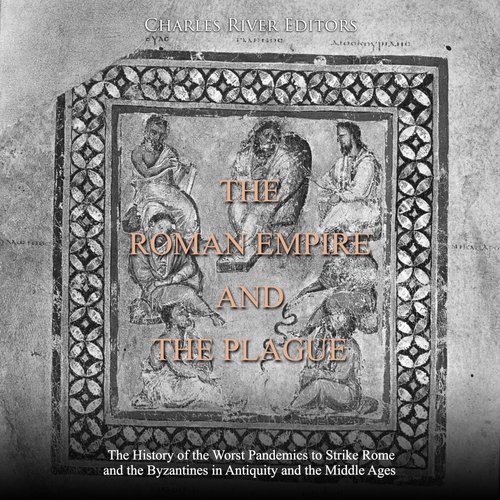 Roman Empire and the Plague The: The History of the Worst Pandemics to Strike Rome and the Byzantines in Antiquity and the Middl