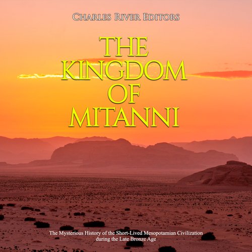 Kingdom of Mitanni The: The Mysterious History of the Short-Lived Mesopotamian Civilization during the Late Bronze Age