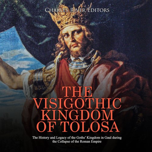 Visigothic Kingdom of Tolosa The: The History and Legacy of the Goths’ Kingdom in Gaul during the Collapse of the Roman Empire