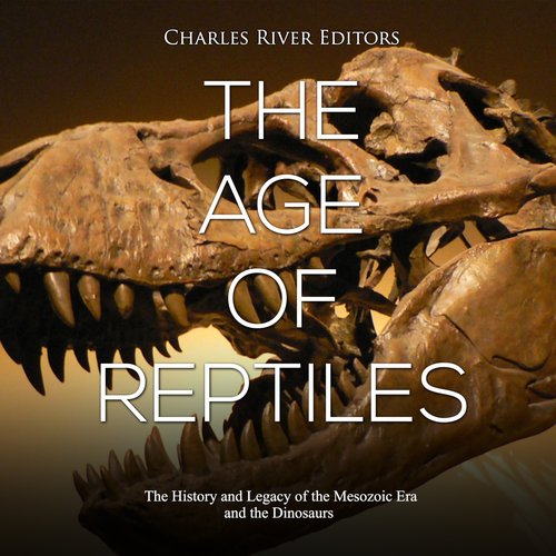 Age of Reptiles The: The History and Legacy of the Mesozoic Era and the Dinosaurs