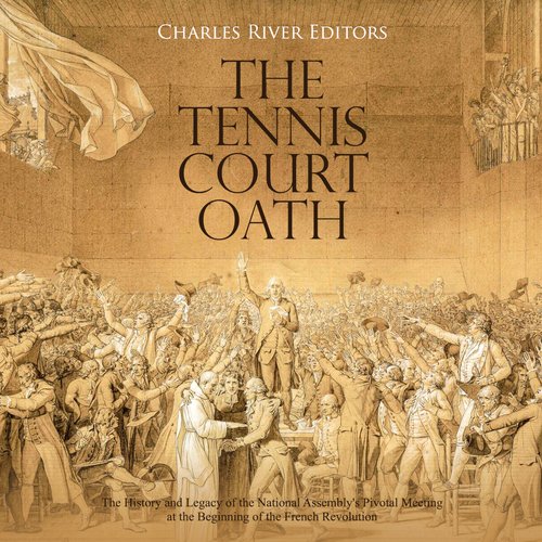 Tennis Court Oath The: The History and Legacy of the National Assembly’s Pivotal Meeting at the Beginning of the French Revoluti