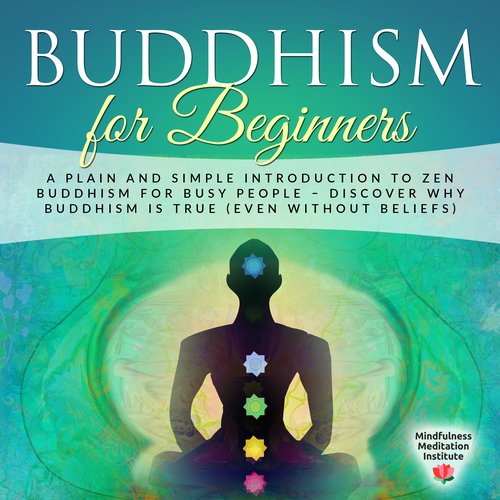 Buddhism for Beginners: A plain and simple Introduction to Zen Buddhism for busy People - discover why Buddhism is true (even wi