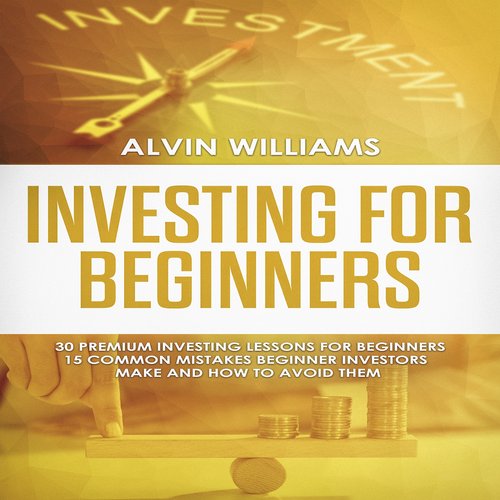 Investing for Beginners: 30 Premium Investing Lessons for Beginners + 15 Common Mistakes Beginner Investors Make and How to Avoi