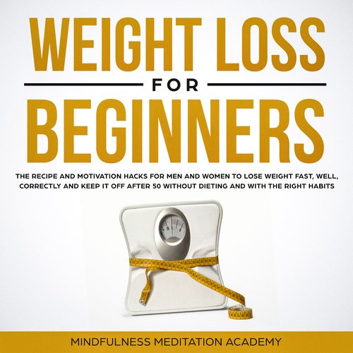 Weight Loss for Beginners: the Recipe and Motivation Hacks for Men and Women to lose Weight fast well correctly and keep it off 