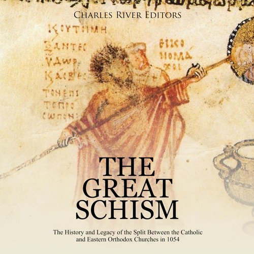 Great Schism The: The History and Legacy of the Split Between the Catholic and Eastern Orthodox Churches in 1054