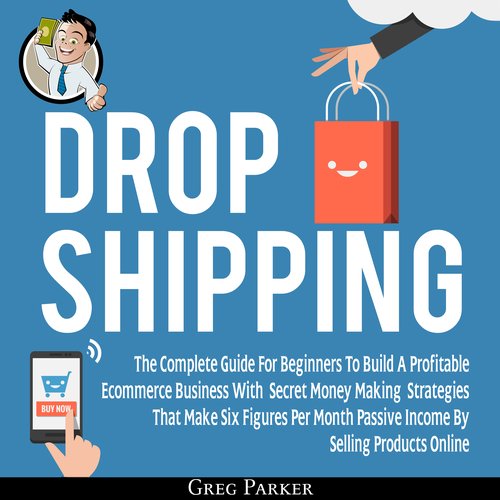 Dropshipping: The Complete Guide For Beginners To Build A Profitable Ecommerce Business With Secret Money Making Strategies That