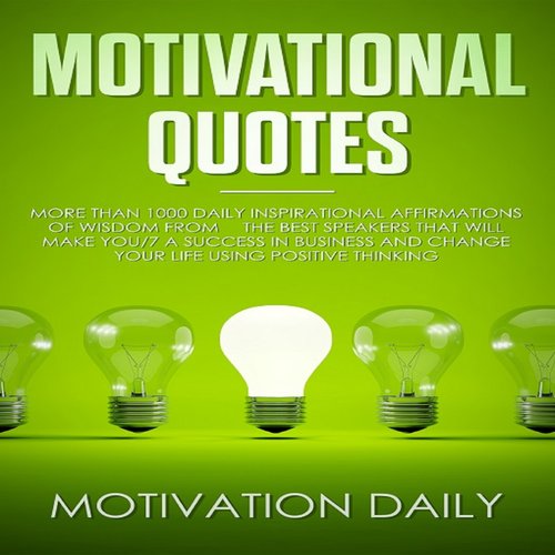 Motivational Quotes: More than 1000 Daily Inspirational Affirmations of Wisdom from the Best Speakers that will make you a Succe