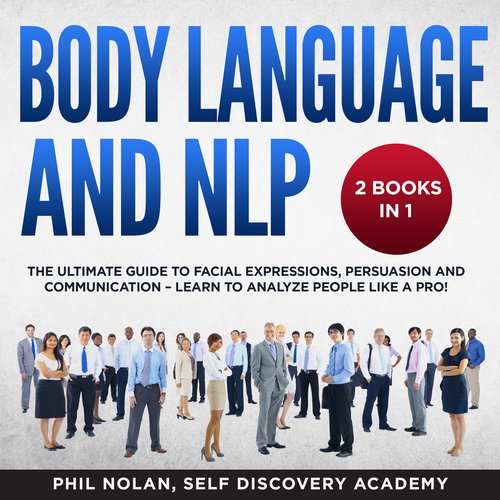 Body Language and NLP 2 Books in 1: The Ultimate Guide to Facial Expressions Persuasion and Communication - Learn to analyze Peo