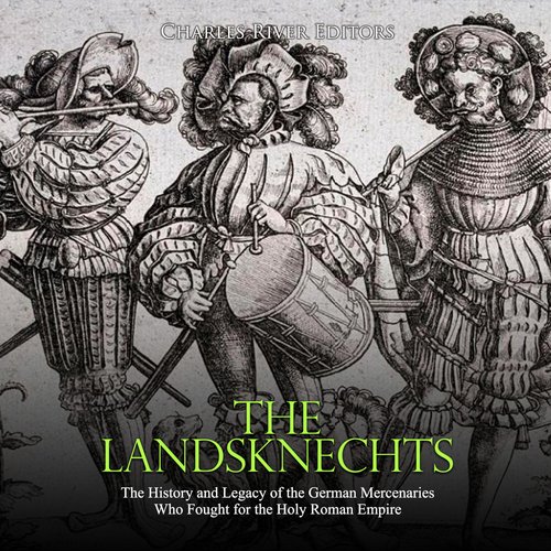 Landsknechts The: The History and Legacy of the German Mercenaries Who Fought for the Holy Roman Empire