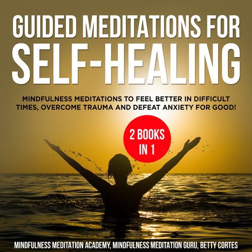 Guided Meditations for Self-Healing 2 Books in 1: Mindfulness Meditations to feel Better in difficult Times overcome Trauma and 