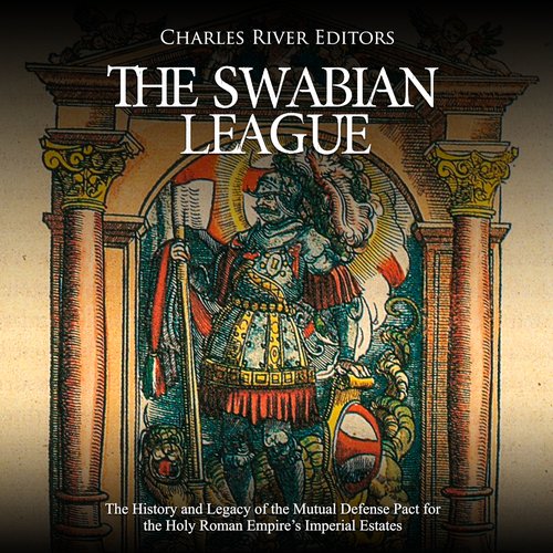 Swabian League The: The History and Legacy of the Mutual Defense Pact for the Holy Roman Empire’s Imperial Estates