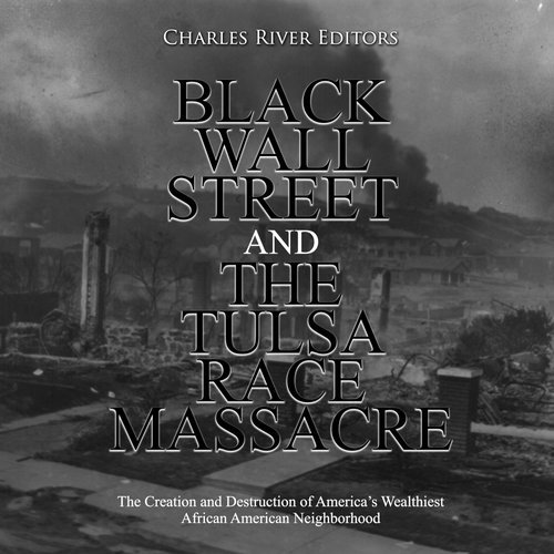 Black Wall Street and the Tulsa Race Massacre: The Creation and Destruction of America’s Wealthiest African American Neighborhoo