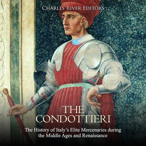 Condottieri The: The History of Italy’s Elite Mercenaries during the Middle Ages and Renaissance