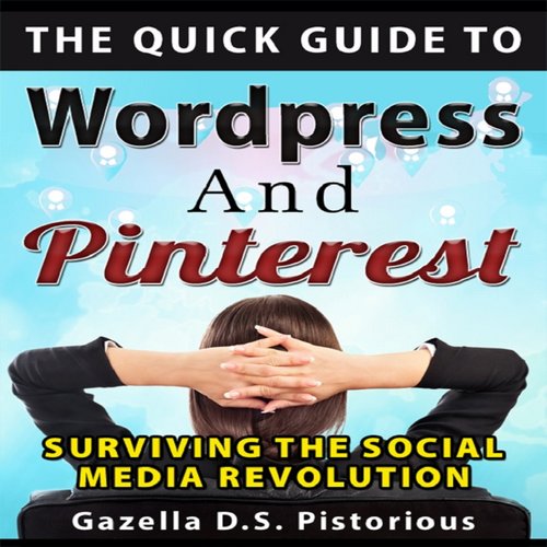 Quick Guide to WordPress and Pinterest The: Surviving the Social Media Revolution