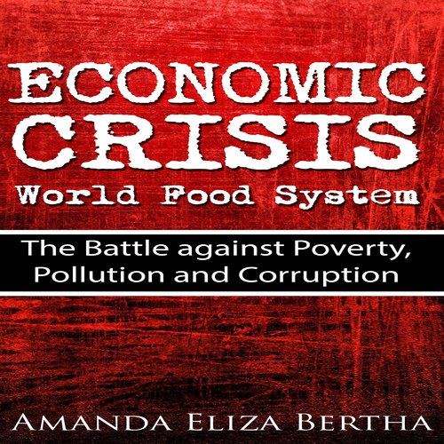 Economic Crisis: World Food System - The Battle against Poverty Pollution and Corruption