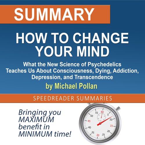 Summary of How to Change Your Mind: What the New Science of Psychedelics Teaches Us About Consciousness Dying Addiction Depressi