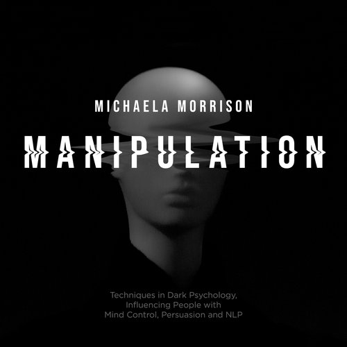 Manipulation: Techniques in Dark Psychology Influencing People with Mind Control Persuasion and NLP