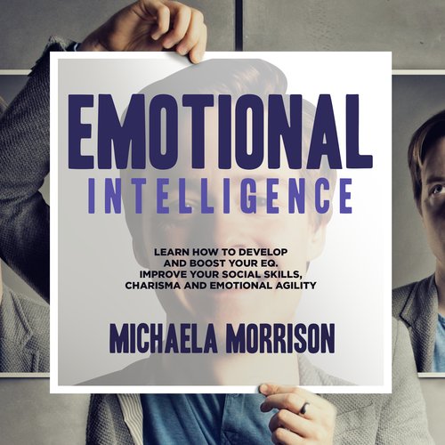 Emotional Intelligence: Learn how to Develop and BoostYour EQ. Improve Your Social Skills Charisma and Emotional Agility