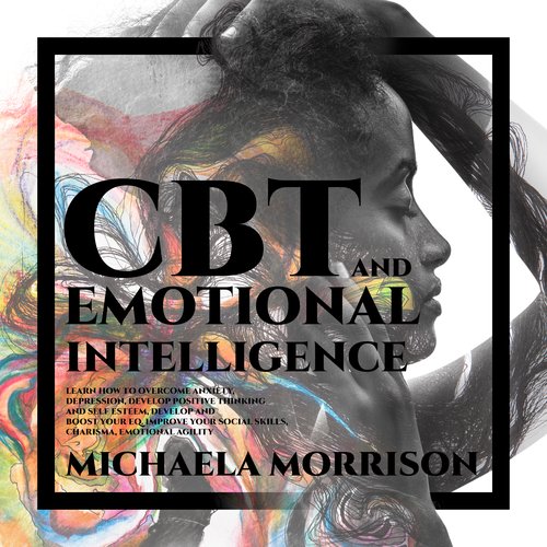 CBT and Emotional Intelligence: Learn how to Overcome Anxiety Depression Develop Positive Thinking and Self Esteem Develop and B