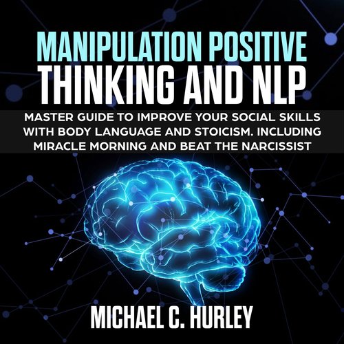 MANIPULATION POSITIVE THINKING and NLP: Master Guide to Improve your social skills with Body Language and Stoicism. Including Mi