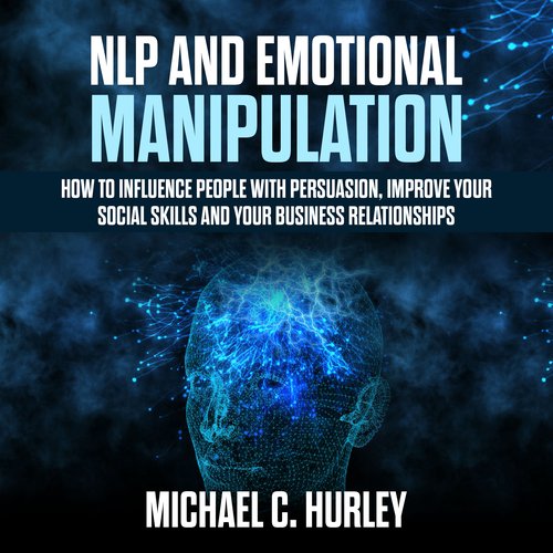 NLP and Emotional Manipulation: How to influence People with persuasion improve Your Social Skills and your business relationshi