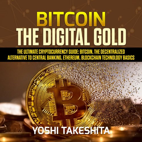 Bitcoin The Digital Gold : The Ultimate Cryptocurrency Guide: Bitcoin The Decentralized Alternative to Central Banking Ethereum 